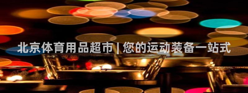 欧陆娱乐平台官网下载：北京体育用品超市 | 您的运动