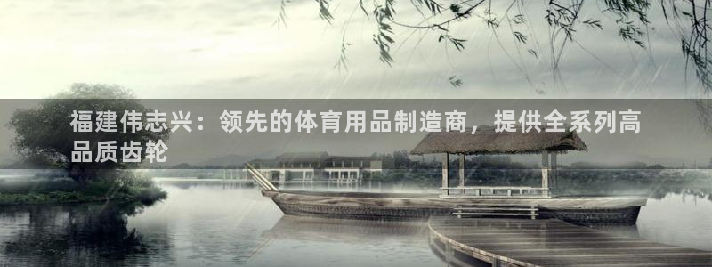 欧陆娱乐登录注册平台官网：福建伟志兴：领先的体育用品