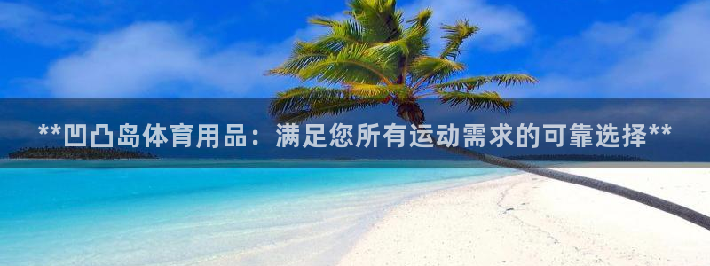 欧陆娱乐登录平台：**凹凸岛体育用品：满足您所有运动