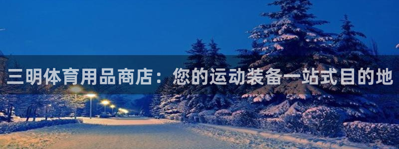 欧陆娱乐登录测速网站：三明体育用品商店：您的运动装备