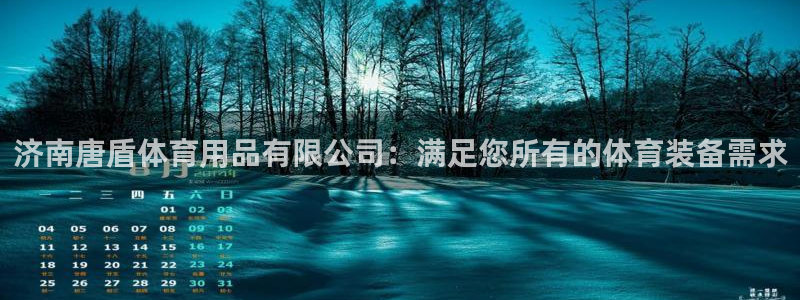 欧陆娱乐官网：济南唐盾体育用品有限公司：满足您所有的