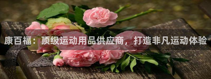 欧陆娱乐能提现嘛?：康百福：顶级运动用品供应商，打造