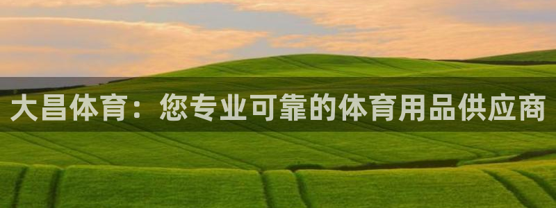 欧陆官网下载：大昌体育：您专业可靠的体育用品供应商