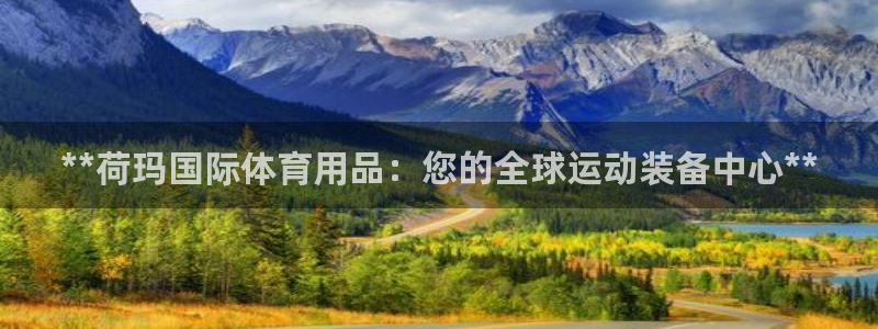欧陆娱乐共创美好时刻：**荷玛国际体育用品：您的全球