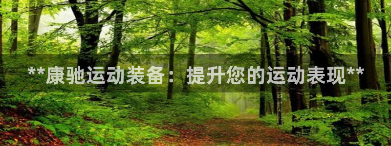 欧陆娱乐官网下载安装苹果：**康驰运动装备：提升您的