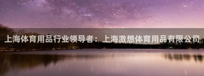 欧陆娱乐群里怎么进：上海体育用品行业领导者：上海激想