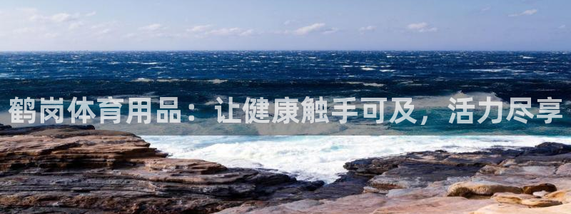 欧陆官方网站：鹤岗体育用品：让健康触手可及，活力尽享