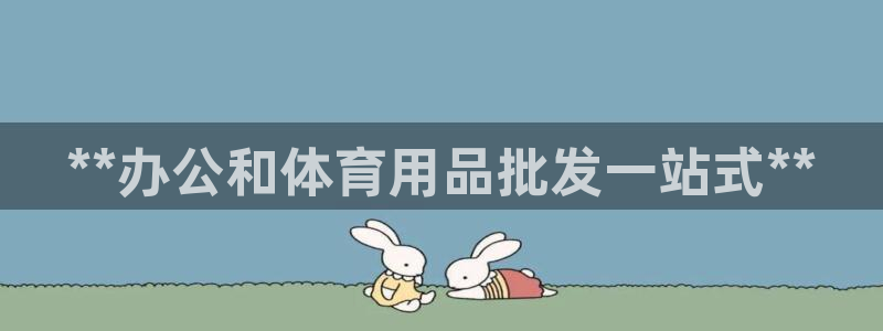 欧陆娱乐稳中：**办公和体育用品批发一站式**
