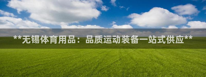 欧陆娱乐官网首页下载：**无锡体育用品：品质运动装备