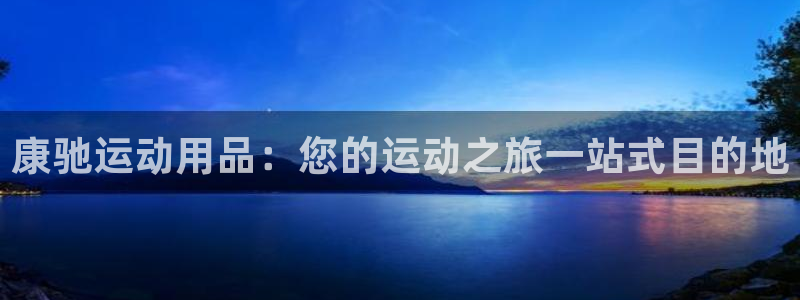 欧陆游戏平台：康驰运动用品：您的运动之旅一站式目的地