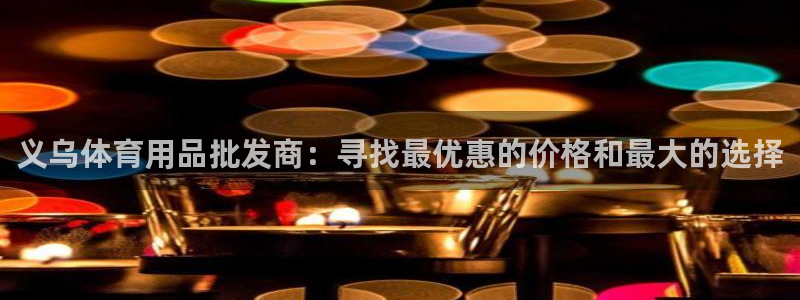 欧陆娱乐平台登陆地址在哪改：义乌体育用品批发商：寻找