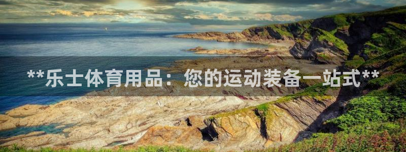 欧陆娱乐登陆平台有哪些：**乐士体育用品：您的运动装