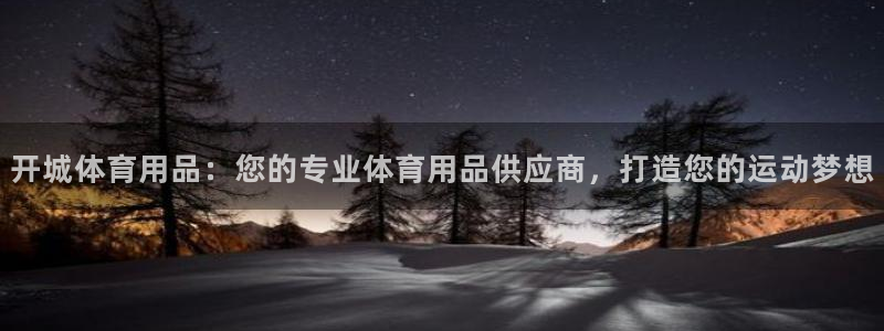 欧陆娱乐官方下载安装：开城体育用品：您的专业体育用品