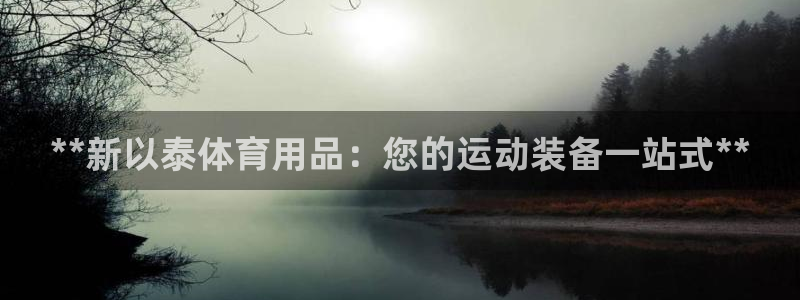 欧陆娱乐平台咋样啊安全吗：**新以泰体育用品：您的运
