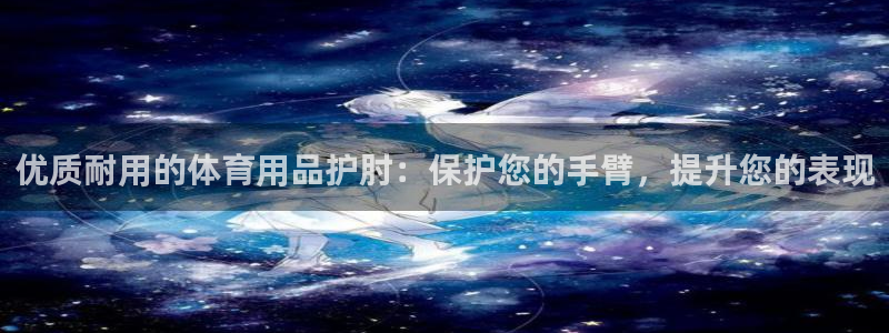 欧陆娱乐平台咋样赚钱：优质耐用的体育用品护肘：保护您