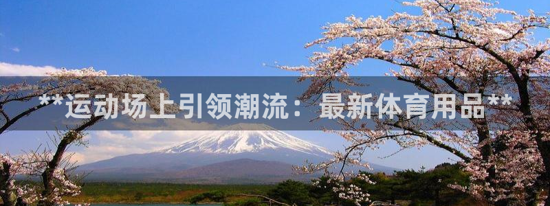 欧陆娱乐能提现嘛现在：**运动场上引领潮流：最新体育