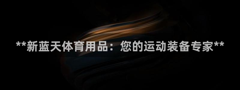 欧陆娱乐平台登陆地址在哪里：**新蓝天体育用品：您的