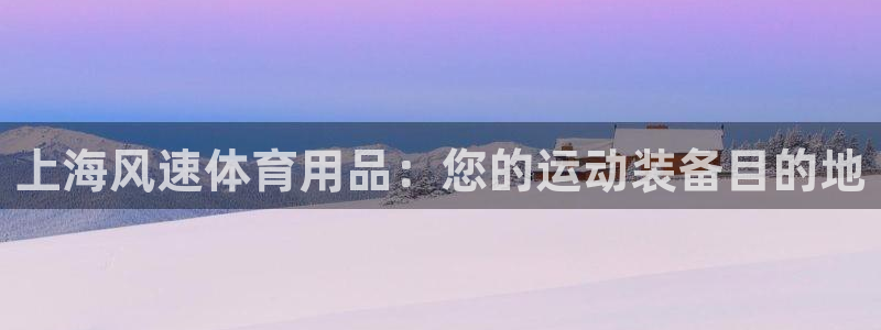欧陆娱乐官网首页入口：上海风速体育用品：您的运动装备