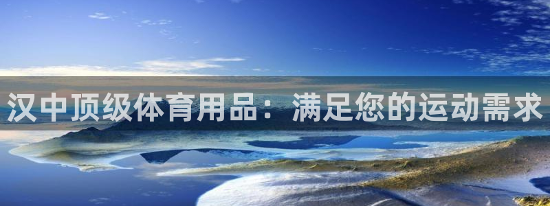 欧陆娱乐微信：汉中顶级体育用品：满足您的运动需求