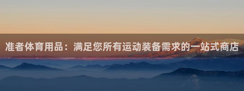 欧陆娱乐登陆平台：准者体育用品：满足您所有运动装备需