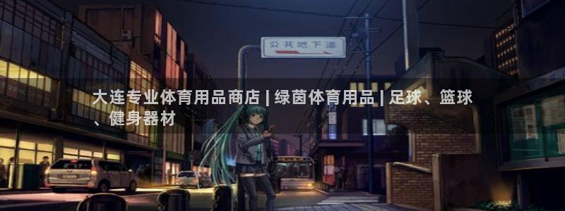 欧陆娱乐登录平台下载：大连专业体育用品商店 | 绿茵
