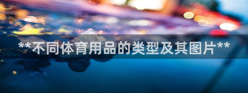 欧陆娱乐官方网站下载：**不同体育用品的类型及其图片