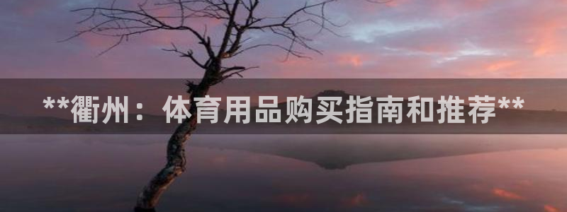 欧陆娱乐代理 贴吧怎么样：**衢州：体育用品购买指南