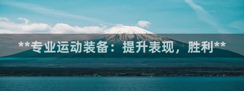 欧陆娱乐客服电话人工服务：**专业运动装备：提升表现