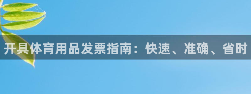 欧陆娱乐是真的吗：开具体育用品发票指南：快速、准确、