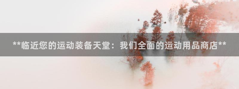 欧陆娱乐能提现嘛安全吗：**临近您的运动装备天堂：我