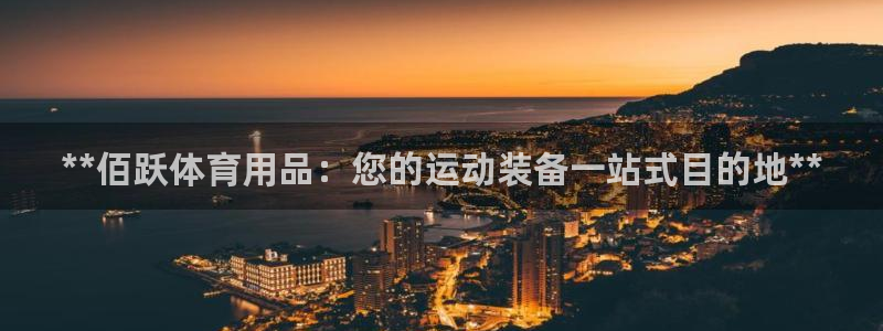 欧陆娱乐安全?：**佰跃体育用品：您的运动装备一站式