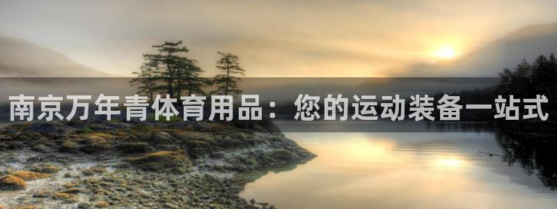 欧陆娱乐登陆平台下载：南京万年青体育用品：您的运动装
