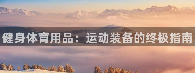 欧陆娱乐登录测速网站：健身体育用品：运动装备的终极指