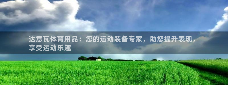 欧陆娱乐试玩官网：达意瓦体育用品：您的运动装备专家，