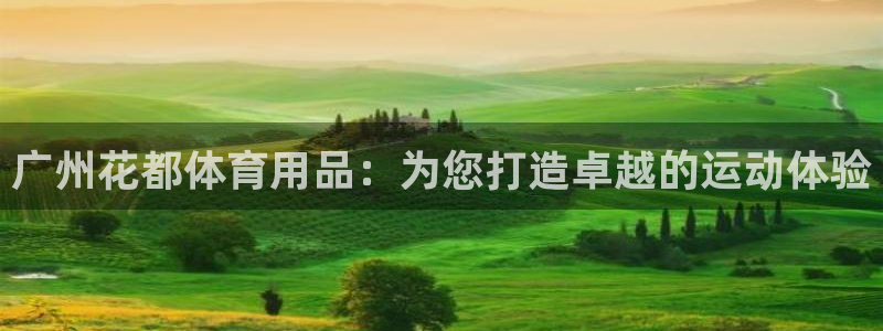 欧陆娱乐有限公司官网：广州花都体育用品：为您打造卓越