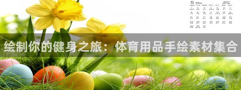 欧陆娱乐客服电话号码：绘制你的健身之旅：体育用品手绘
