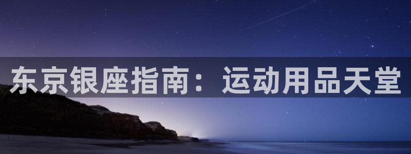 欧陆娱乐登陆官网：东京银座指南：运动用品天堂