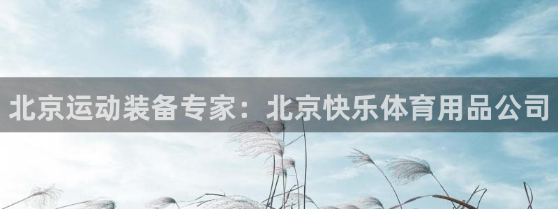 欧陆娱乐能赚钱吗现在：北京运动装备专家：北京快乐体育