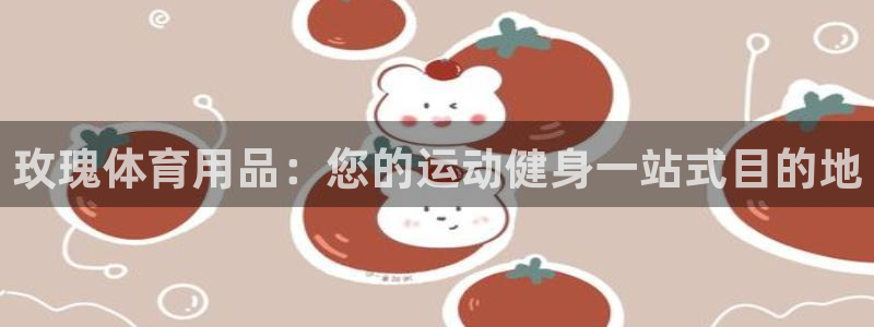 欧陆娱乐代理 贴吧：玫瑰体育用品：您的运动健身一站式
