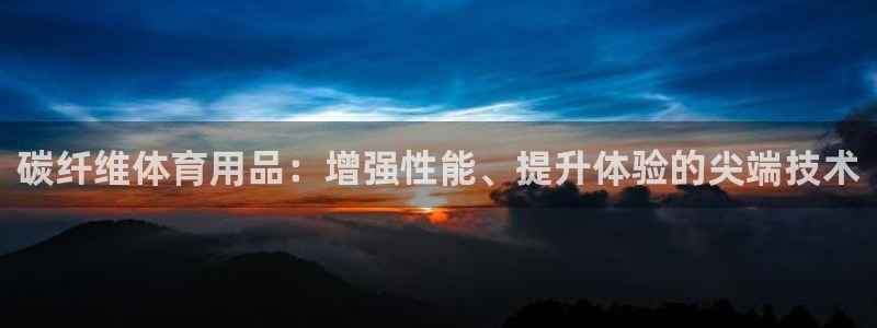 欧陆娱乐提现多久到账：碳纤维体育用品：增强性能、提升
