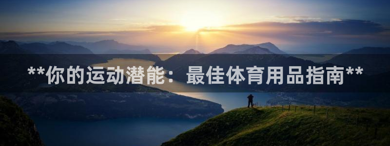 欧陆娱乐是真的吗：**你的运动潜能：最佳体育用品指南
