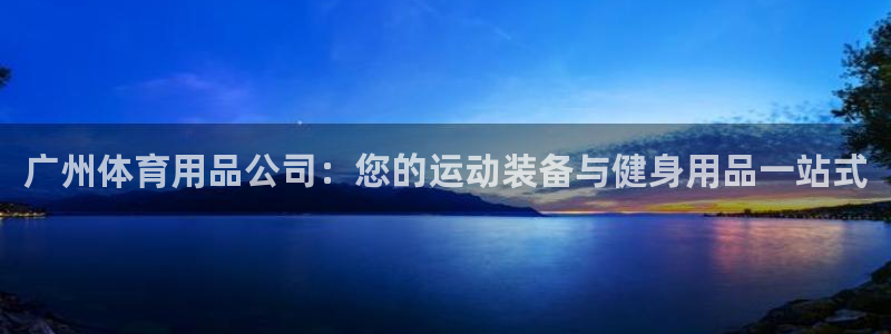 欧陆娱乐怎么注册会员账号：广州体育用品公司：您的运动