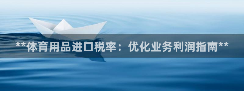 欧陆娱乐平台官网：**体育用品进口税率：优化业务利润