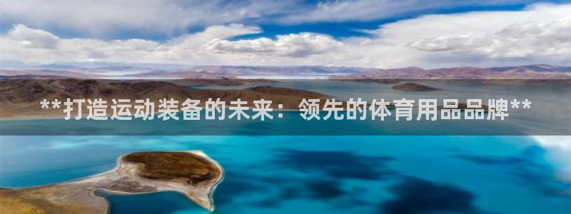 欧陆娱乐怎么注册会员号：**打造运动装备的未来：领先