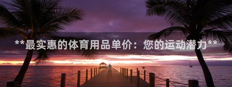 欧陆娱乐出款了吗：**最实惠的体育用品单价：您的运动