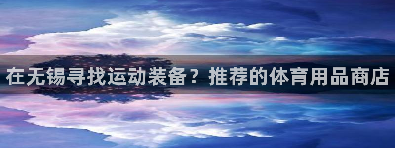 欧陆娱乐合法吗：在无锡寻找运动装备？推荐的体育用品商店