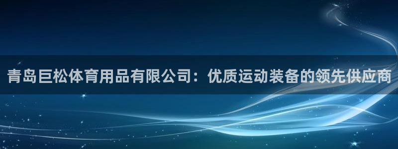 欧陆娱乐登录测速软件：青岛巨松体育用品有限公司：优质