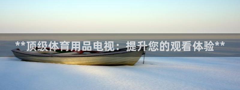 欧陆娱乐登陆平台：**顶级体育用品电视：提升您的观看