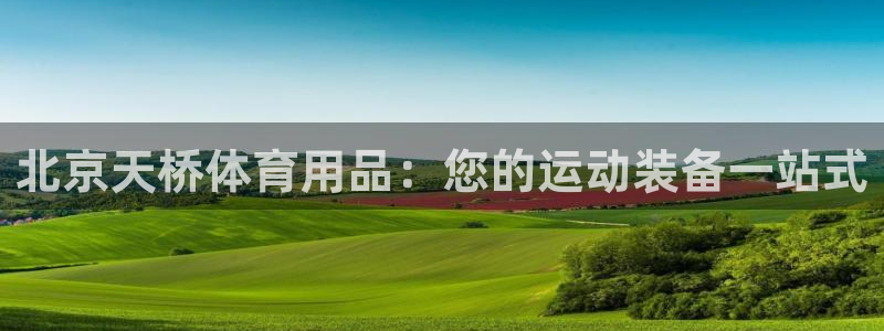 欧陆娱乐代理 贴吧：北京天桥体育用品：您的运动装备一