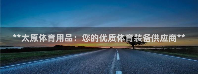 欧陆娱乐登录注册平台：**太原体育用品：您的优质体育